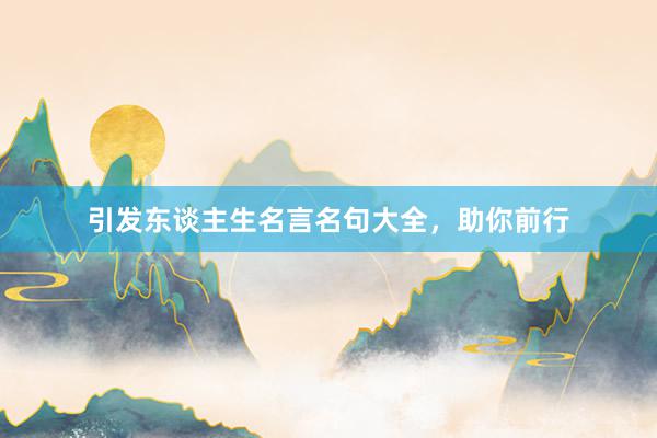 引发东谈主生名言名句大全，助你前行